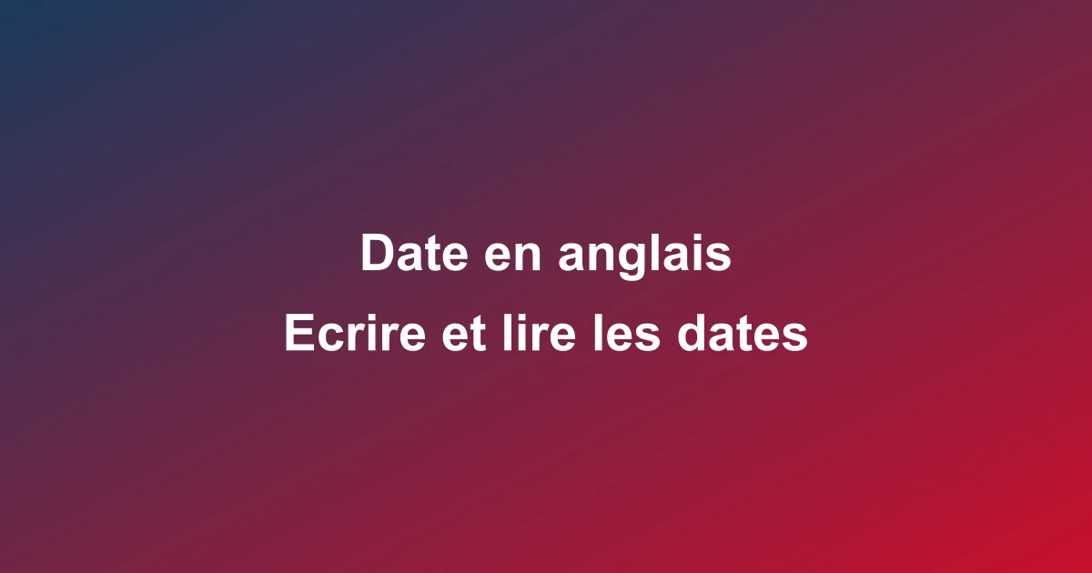 Date en anglais - Comment écrire et lire les dates